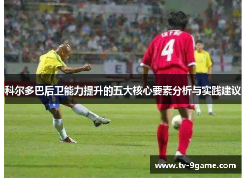 科尔多巴后卫能力提升的五大核心要素分析与实践建议