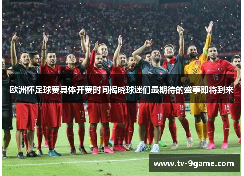 欧洲杯足球赛具体开赛时间揭晓球迷们最期待的盛事即将到来 欧洲杯足球赛具体开赛时间揭晓球迷们最期待的盛事即将到来