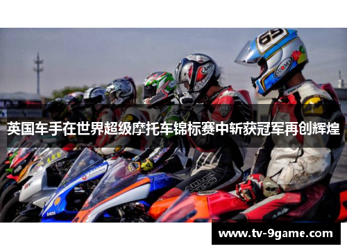 英国车手在世界超级摩托车锦标赛中斩获冠军再创辉煌 英国车手在世界超级摩托车锦标赛中斩获冠军再创辉煌