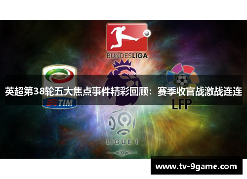 英超第38轮五大焦点事件精彩回顾:赛季收官战激战连连 英超第38轮五大焦点事件精彩回顾:赛季收官战激战连连