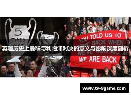 英超历史上曼联与利物浦对决的意义与影响深度剖析 英超历史上曼联与利物浦对决的意义与影响深度剖析