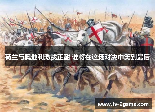 荷兰与奥地利激战正酣 谁将在这场对决中笑到最后 荷兰与奥地利激战正酣 谁将在这场对决中笑到最后