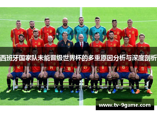 西班牙国家队未能晋级世界杯的多重原因分析与深度剖析
