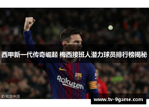 西甲新一代传奇崛起 梅西接班人潜力球员排行榜揭秘 西甲新一代传奇崛起 梅西接班人潜力球员排行榜揭秘