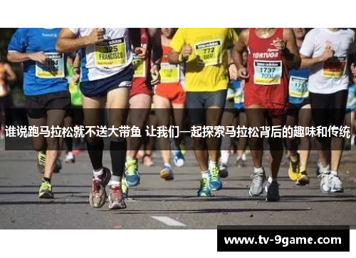 谁说跑马拉松就不送大带鱼 让我们一起探索马拉松背后的趣味和传统