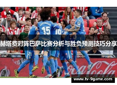 赫塔费对阵巴萨比赛分析与胜负预测技巧分享 赫塔费对阵巴萨比赛分析与胜负预测技巧分享