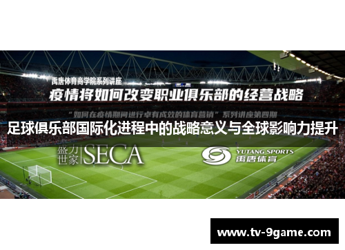 足球俱乐部国际化进程中的战略意义与全球影响力提升 足球俱乐部国际化进程中的战略意义与全球影响力提升