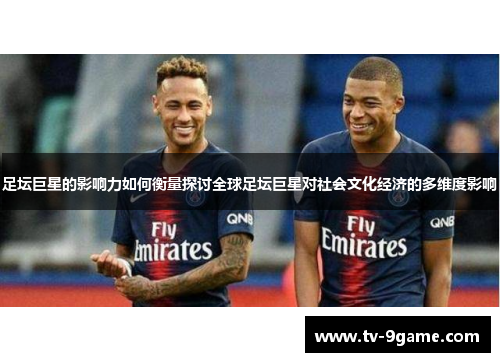 足坛巨星的影响力如何衡量探讨全球足坛巨星对社会文化经济的多维度影响 足坛巨星的影响力如何衡量探讨全球足坛巨星对社会文化经济的多维度影响