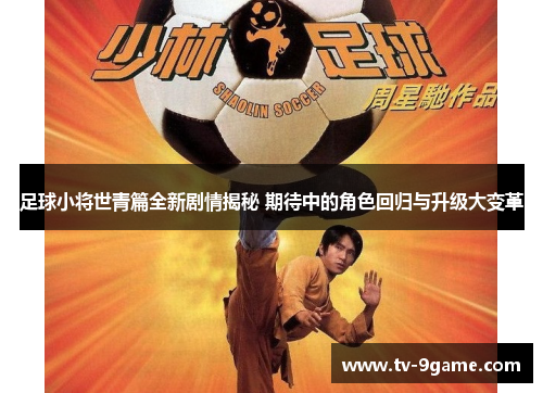 足球小将世青篇全新剧情揭秘 期待中的角色回归与升级大变革 足球小将世青篇全新剧情揭秘 期待中的角色回归与升级大变革