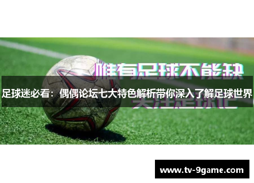 足球迷必看：偶偶论坛七大特色解析带你深入了解足球世界