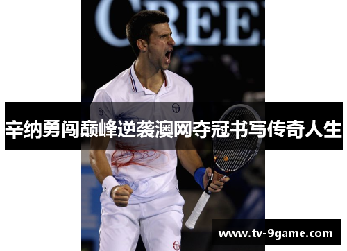 辛纳勇闯巅峰逆袭澳网夺冠书写传奇人生 辛纳勇闯巅峰逆袭澳网夺冠书写传奇人生