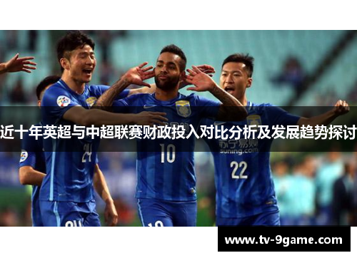 近十年英超与中超联赛财政投入对比分析及发展趋势探讨 近十年英超与中超联赛财政投入对比分析及发展趋势探讨
