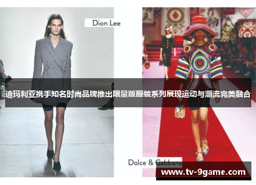 迪玛利亚携手知名时尚品牌推出限量版服装系列展现运动与潮流完美融合