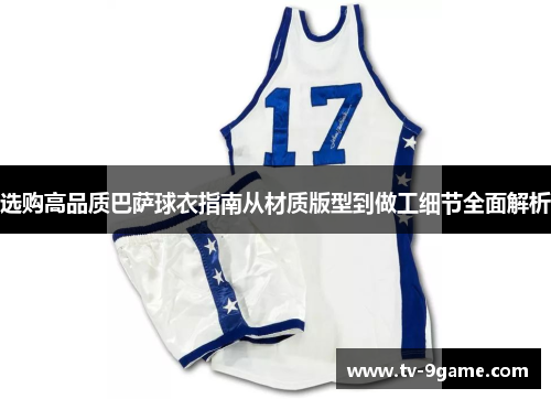选购高品质巴萨球衣指南从材质版型到做工细节全面解析 选购高品质巴萨球衣指南从材质版型到做工细节全面解析