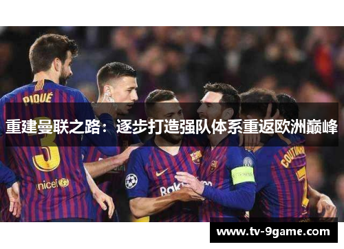 重建曼联之路:逐步打造强队体系重返欧洲巅峰 重建曼联之路:逐步打造强队体系重返欧洲巅峰