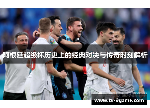 阿根廷超级杯历史上的经典对决与传奇时刻解析 阿根廷超级杯历史上的经典对决与传奇时刻解析