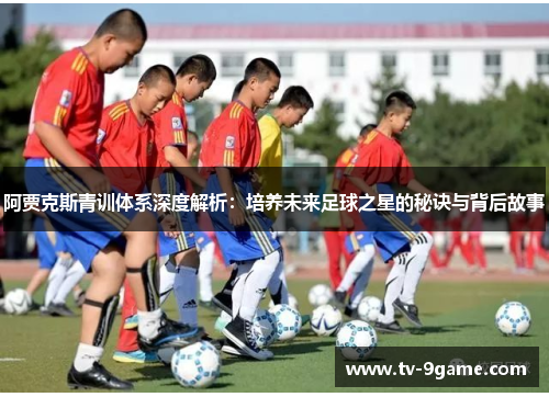 阿贾克斯青训体系深度解析:培养未来足球之星的秘诀与背后故事 阿贾克斯青训体系深度解析:培养未来足球之星的秘诀与背后故事