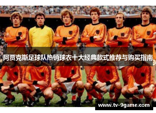 阿贾克斯足球队热销球衣十大经典款式推荐与购买指南 阿贾克斯足球队热销球衣十大经典款式推荐与购买指南