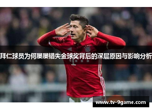 拜仁球员为何屡屡错失金球奖背后的深层原因与影响分析 拜仁球员为何屡屡错失金球奖背后的深层原因与影响分析