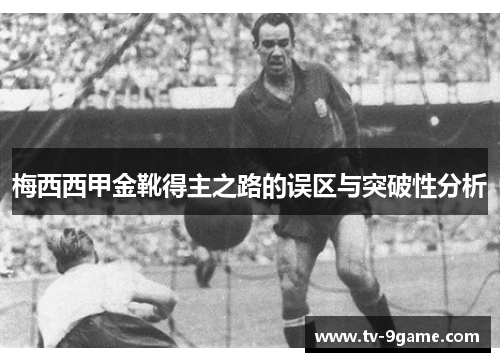 梅西西甲金靴得主之路的误区与突破性分析 梅西西甲金靴得主之路的误区与突破性分析