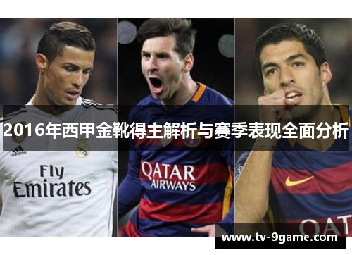 2016年西甲金靴得主解析与赛季表现全面分析 2016年西甲金靴得主解析与赛季表现全面分析
