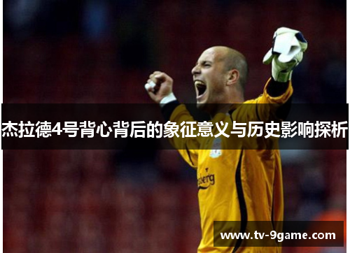 杰拉德4号背心背后的象征意义与历史影响探析 杰拉德4号背心背后的象征意义与历史影响探析