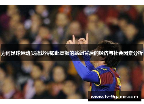 为何足球运动员能获得如此高额的薪酬背后的经济与社会因素分析