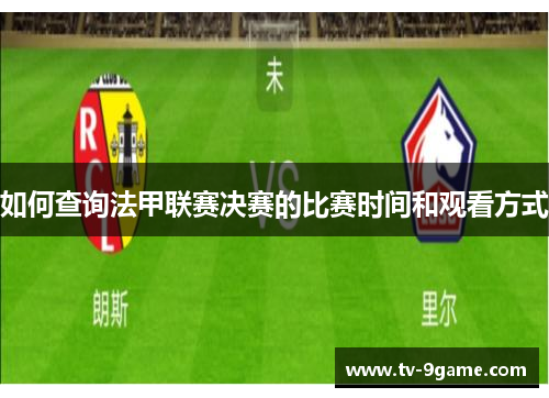 如何查询法甲联赛决赛的比赛时间和观看方式 如何查询法甲联赛决赛的比赛时间和观看方式