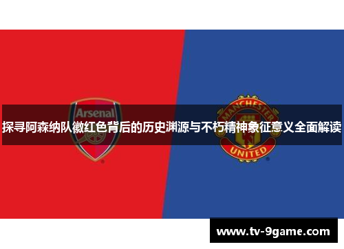 探寻阿森纳队徽红色背后的历史渊源与不朽精神象征意义全面解读 探寻阿森纳队徽红色背后的历史渊源与不朽精神象征意义全面解读