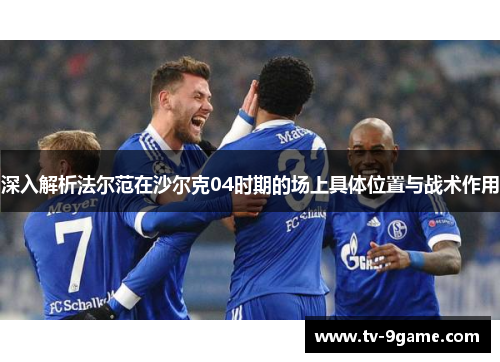 深入解析法尔范在沙尔克04时期的场上具体位置与战术作用