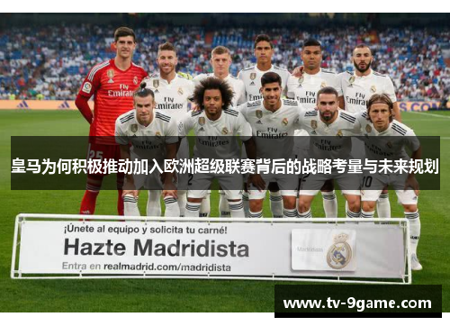 皇马为何积极推动加入欧洲超级联赛背后的战略考量与未来规划