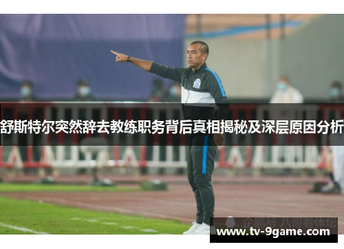 舒斯特尔突然辞去教练职务背后真相揭秘及深层原因分析