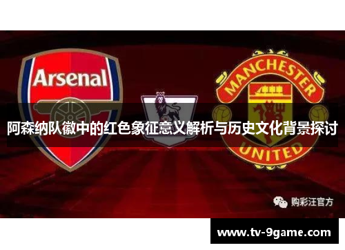 阿森纳队徽中的红色象征意义解析与历史文化背景探讨