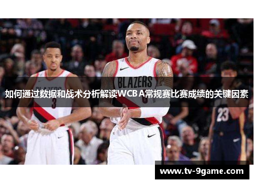 如何通过数据和战术分析解读WCBA常规赛比赛成绩的关键因素