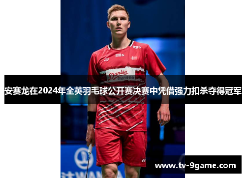 安赛龙在2024年全英羽毛球公开赛决赛中凭借强力扣杀夺得冠军