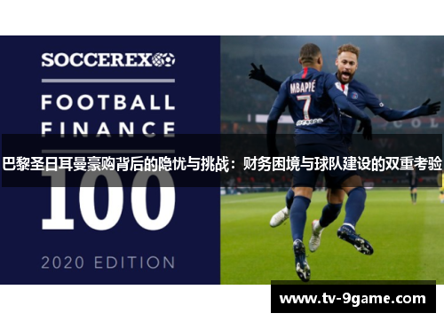 巴黎圣日耳曼豪购背后的隐忧与挑战：财务困境与球队建设的双重考验