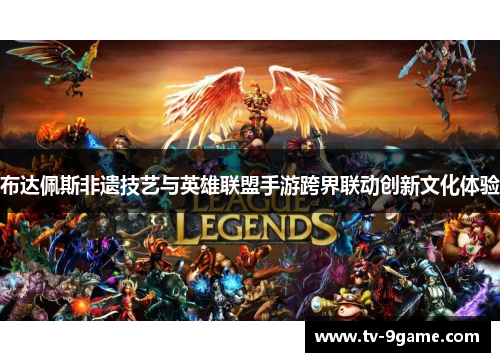 布达佩斯非遗技艺与英雄联盟手游跨界联动创新文化体验