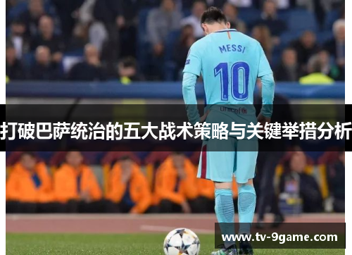 打破巴萨统治的五大战术策略与关键举措分析