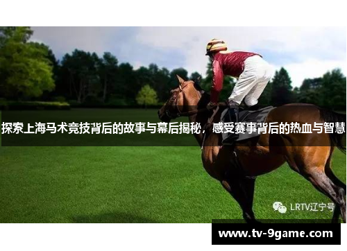 探索上海马术竞技背后的故事与幕后揭秘，感受赛事背后的热血与智慧