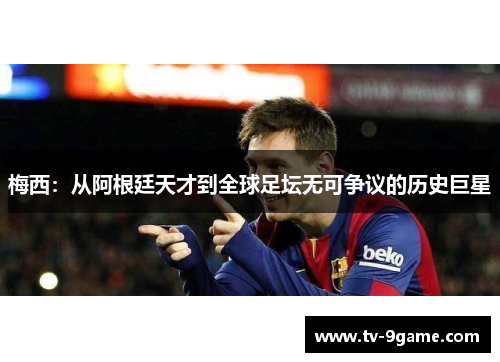 梅西：从阿根廷天才到全球足坛无可争议的历史巨星