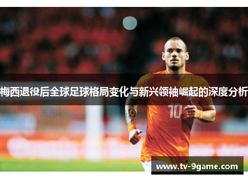 梅西退役后全球足球格局变化与新兴领袖崛起的深度分析