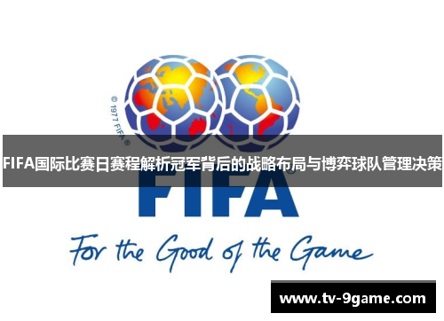 FIFA国际比赛日赛程解析冠军背后的战略布局与博弈球队管理决策