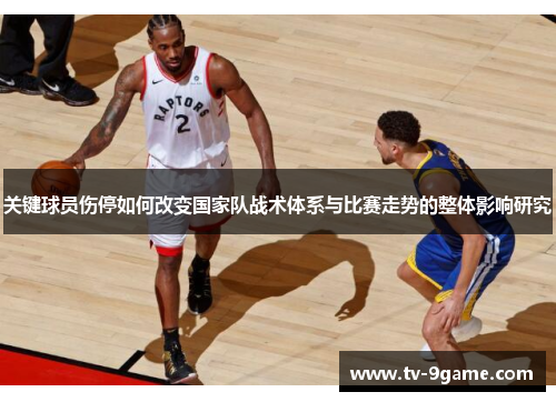 关键球员伤停如何改变国家队战术体系与比赛走势的整体影响研究