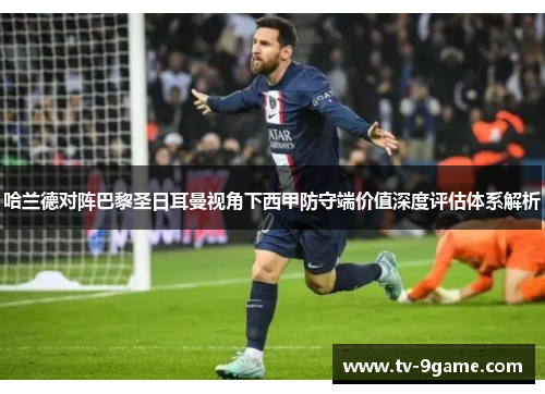 哈兰德对阵巴黎圣日耳曼视角下西甲防守端价值深度评估体系解析