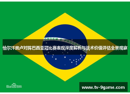 恰尔汗奥卢对阵巴西亚冠比赛表现深度解析与战术价值评估全景观察