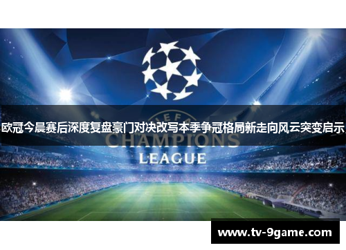 欧冠今晨赛后深度复盘豪门对决改写本季争冠格局新走向风云突变启示