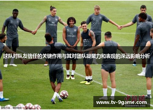 球队对队友信任的关键作用与其对团队凝聚力和表现的深远影响分析
