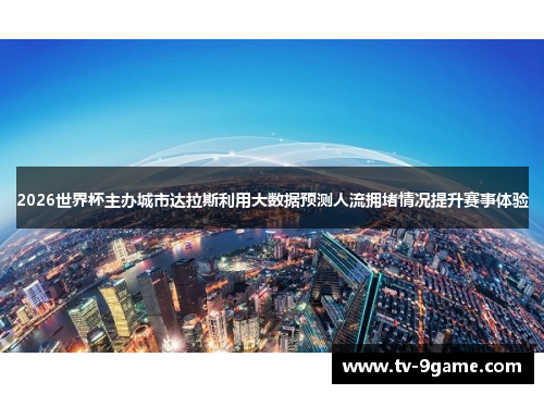 2026世界杯主办城市达拉斯利用大数据预测人流拥堵情况提升赛事体验