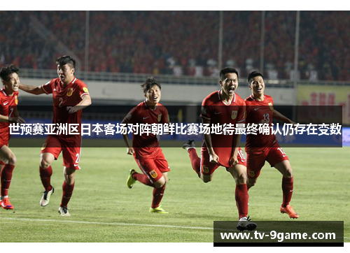 世预赛亚洲区日本客场对阵朝鲜比赛场地待最终确认仍存在变数
