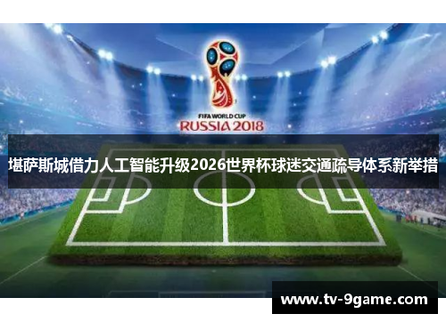 堪萨斯城借力人工智能升级2026世界杯球迷交通疏导体系新举措